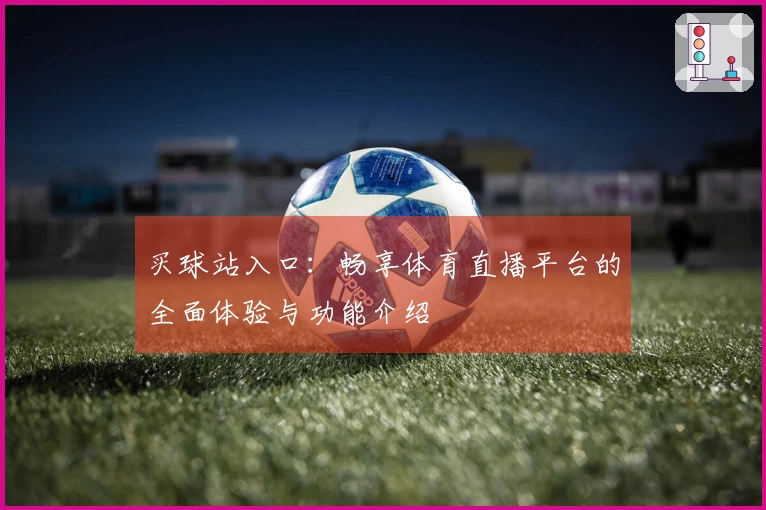 买球站入口：畅享体育直播平台的全面体验与功能介绍