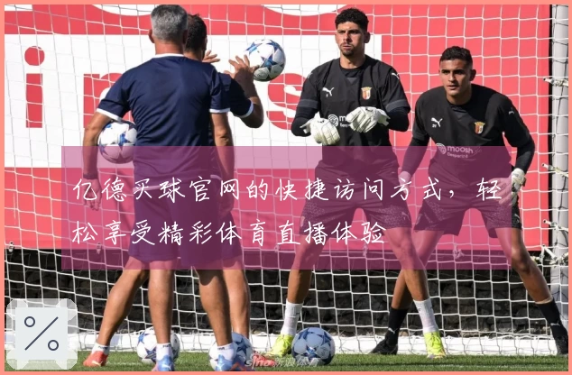 亿德买球官网的快捷访问方式，轻松享受精彩体育直播体验