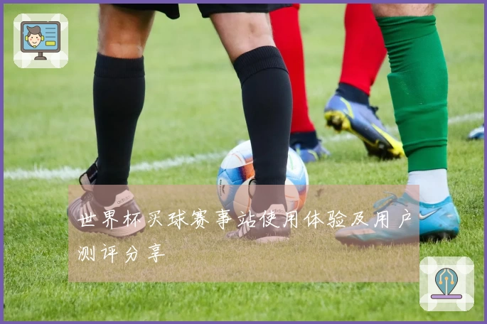 世界杯买球赛事站使用体验及用户测评分享