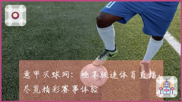 意甲买球网:畅享极速体育直播,尽览精彩赛事体验